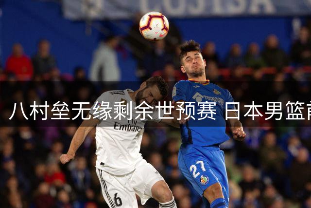 八村垒无缘剩余世预赛 日本男篮前景蒙阴影