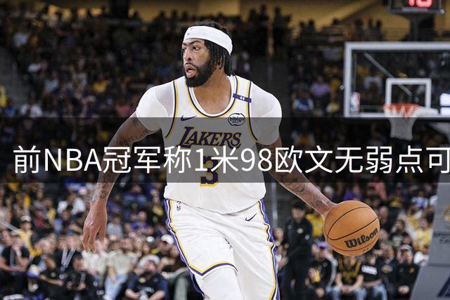 前NBA冠军称1米98欧文无弱点可超乔丹，实际身高多5英寸