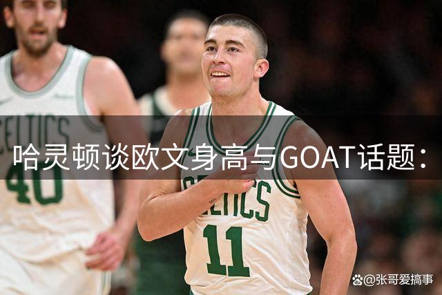 哈灵顿谈欧文身高与GOAT话题：威少生涯表现更优
