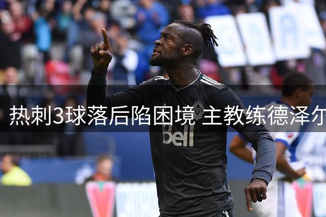 热刺3球落后陷困境 主教练德泽尔比神情凝重