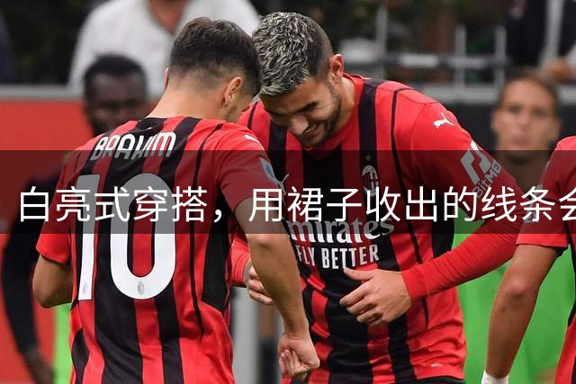 白亮式穿搭，用裙子收出的线条会发光！