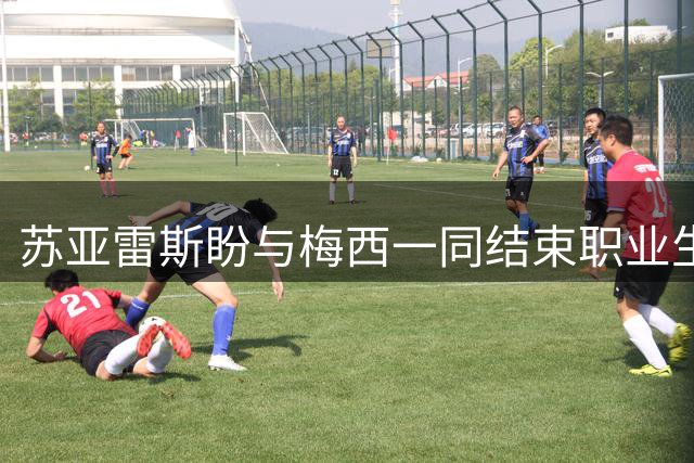 苏亚雷斯盼与梅西一同结束职业生涯