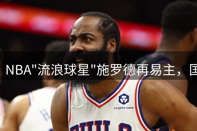 NBA"流浪球星"施罗德再易主，国家队成就超越诺维茨基